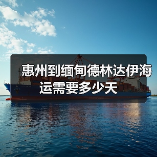 惠州到缅甸德林达伊海运需要多少天（图3）