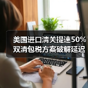 美国进口清关提速50% 双清包税方案破解延迟难题(图4) 美国进口清关提速50% 双清包税方案破解延迟难题(图4)