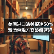 美国进口清关提速50% 双清包税方案破解延迟难题(图1) 美国进口清关提速50% 双清包税方案破解延迟难题(图1)