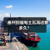 惠州到缅甸土瓦海运要多久?(图4) 惠州到缅甸土瓦海运要多久?(图4)
