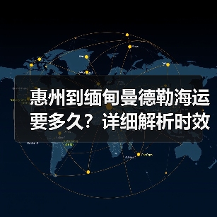 惠州到缅甸曼德勒海运要多久?详细解析时效与费用(图1) 惠州到缅甸曼德勒海运要多久?详细解析时效与费用(图1)