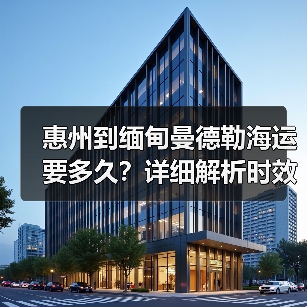 惠州到缅甸曼德勒海运要多久?详细解析时效与费用(图4) 惠州到缅甸曼德勒海运要多久?详细解析时效与费用(图4)