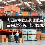 内蒙古中欧班列线路数量突破55条，如何实现？（图1）