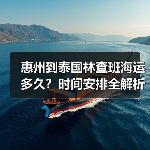 惠州到泰国林查班海运多久？时间安排全解析（图2）