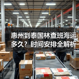 惠州到泰国林查班海运多久？时间安排全解析（图3）