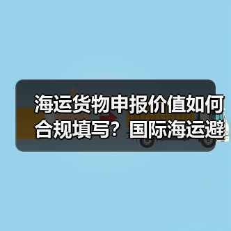 海运货物申报价值如何合规填写？国际海运避税误区全解析（图1）