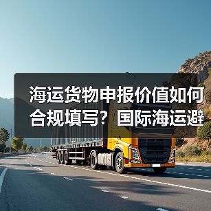 海运货物申报价值如何合规填写？国际海运避税误区全解析（图2）