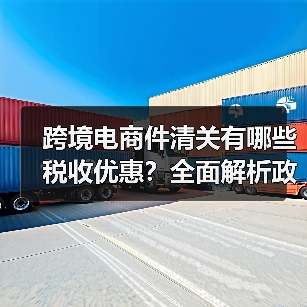 跨境电商件清关有哪些税收优惠？全面解析政策降低税负成本（图4）