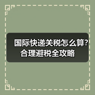 国际快递关税怎么算?合理避税全攻略(图3) 国际快递关税怎么算?合理避税全攻略(图3)
