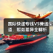 国际快递专线VS普通渠道，服务差异全解析（图4）