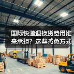 国际快递退换货费用谁来承担?这些减免方式帮你省更多(图4) 国际快递退换货费用谁来承担?这些减免方式帮你省更多(图4)