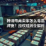 跨境电商卖家怎么寄品牌货？授权规则全解析（图3）