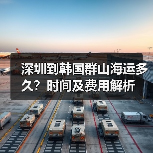 深圳到韩国群山海运多久？时间及费用解析（图3）