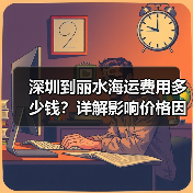 深圳到丽水海运费用多少钱？详解影响价格因素