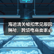 海运清关被扣常见原因揭秘,跨境电商卖家必看!(图2) 海运清关被扣常见原因揭秘,跨境电商卖家必看!(图2)