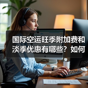 国际空运旺季附加费和淡季优惠有哪些？如何节省成本
