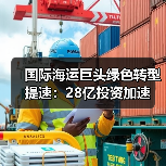 国际海运巨头绿色转型提速:28亿投资加速(图1) 国际海运巨头绿色转型提速:28亿投资加速(图1)