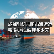 成都到胡志明市海运运费多少钱,航程多少天(图1) 成都到胡志明市海运运费多少钱,航程多少天(图1)