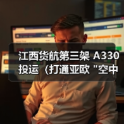 江西货航第三架 A330 投运（打通亚欧 