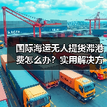 国际海运无人提货滞港费怎么办？实用解决方案分享（图4）