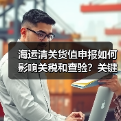 海运清关货值申报如何影响关税和查验?关键技巧揭秘(图2) 海运清关货值申报如何影响关税和查验?关键技巧揭秘(图2)