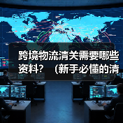 跨境物流清关需要哪些资料？（新手必懂的清关文件清单）（图2）