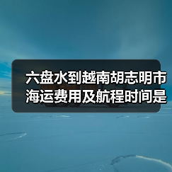 六盘水到越南胡志明市海运费用及航程时间是多少？（图2）