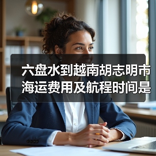 六盘水到越南胡志明市海运费用及航程时间是多少？（图3）
