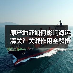 原产地证如何影响海运清关？关键作用全解析（图2）