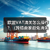 欧盟VAT清关怎么操作？（跨境卖家避免清关延误的关键步骤）（图4）