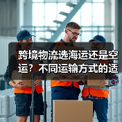 跨境物流选海运还是空运?不同运输方式的适用场景与成本对比(国际物流干货知识分享) 跨境物流选海运还是空运?不同运输方式的适用场景与成本对比(国际物流干货知识分享)
