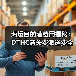 海运目的港费用揭秘：DTHC清关费派送费全解析（图3）