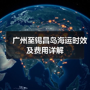 广州至锡昌岛海运时效及费用详解（图2）