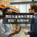 国际快递清关代理要不要找？场景分析