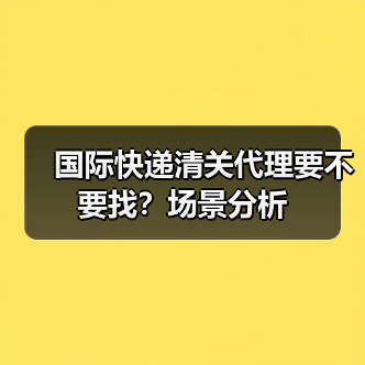 国际快递清关代理要不要找?场景分析(图4) 国际快递清关代理要不要找?场景分析(图4)