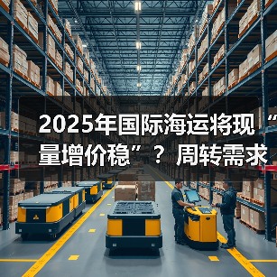 2025年国际海运将现“量增价稳”?周转需求年增2.4% 2025年国际海运将现“量增价稳”?周转需求年增2.4%