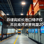 菲律宾延长港口特许权,苏比克湾运营将至2058年 菲律宾延长港口特许权,苏比克湾运营将至2058年