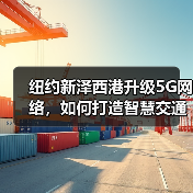 纽约新泽西港升级5G网络，如何打造智慧交通新标杆？（图3）