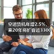 空运货机年增2.5%,未来20年将扩容近3300架 空运货机年增2.5%,未来20年将扩容近3300架
