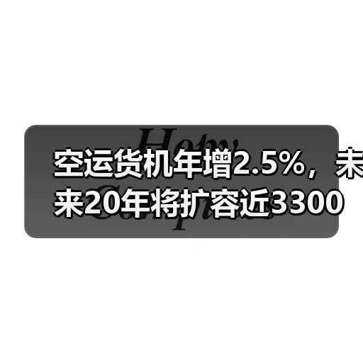 空运货机年增2.5%，未来20年将扩容近3300架（图4）