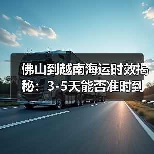 佛山到越南海运时效揭秘：3-5天能否准时到达？（图4）