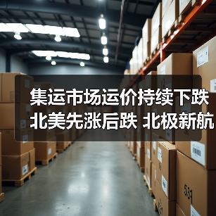 集运市场运价持续下跌 北美先涨后跌 北极新航线能否破局? 集运市场运价持续下跌 北美先涨后跌 北极新航线能否破局?