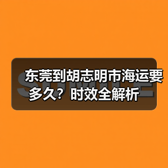 东莞到胡志明市海运要多久?时效全解析 东莞到胡志明市海运要多久?时效全解析