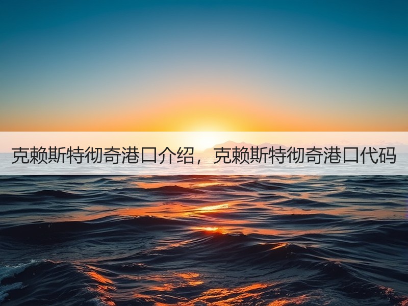 克赖斯特彻奇港口介绍,克赖斯特彻奇港口代码 克赖斯特彻奇港口介绍,克赖斯特彻奇港口代码