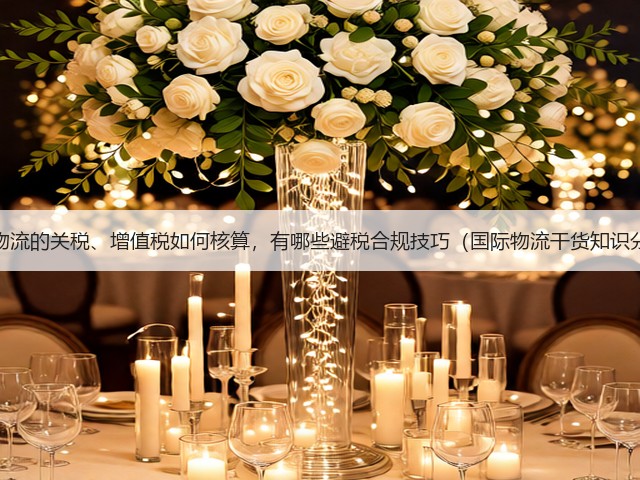跨境物流的关税、增值税如何核算，有哪些避税合规技巧（国际物流干货知识分享）(图3)