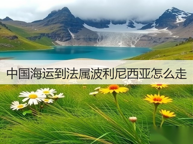 中国海运到法属波利尼西亚怎么走(图3) 中国海运到法属波利尼西亚怎么走(图3)