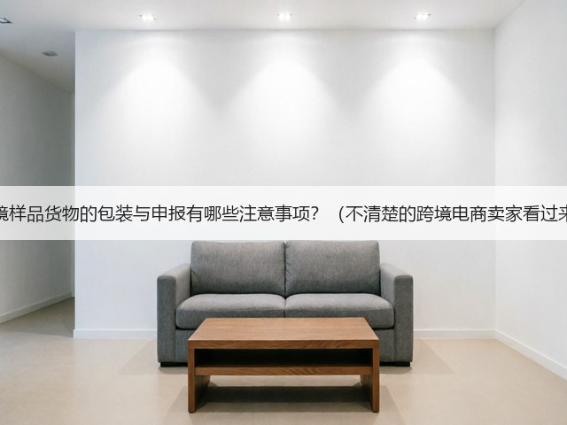 跨境样品货物的包装与申报有哪些注意事项?(不清楚的跨境电商卖家看过来)(图3) 跨境样品货物的包装与申报有哪些注意事项?(不清楚的跨境电商卖家看过来)(图3)