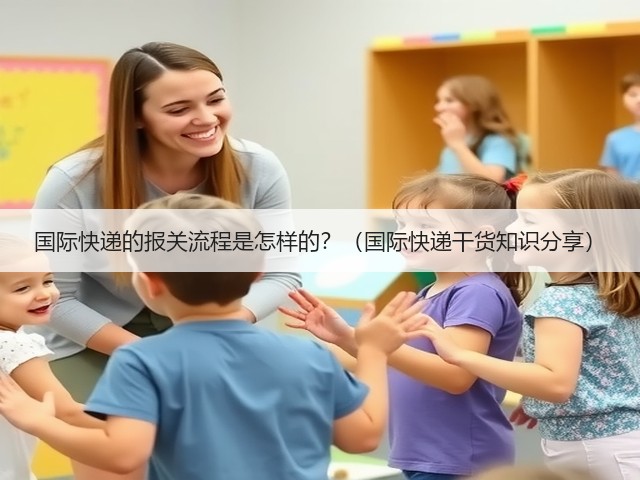 国际快递的报关流程是怎样的?(国际快递干货知识分享)(图1) 国际快递的报关流程是怎样的?(国际快递干货知识分享)(图1)