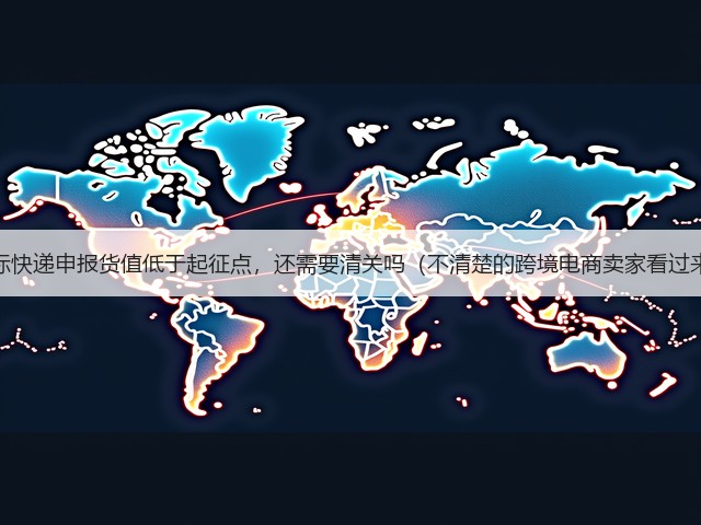 国际快递申报货值低于起征点，还需要清关吗（不清楚的跨境电商卖家看过来）(图1)