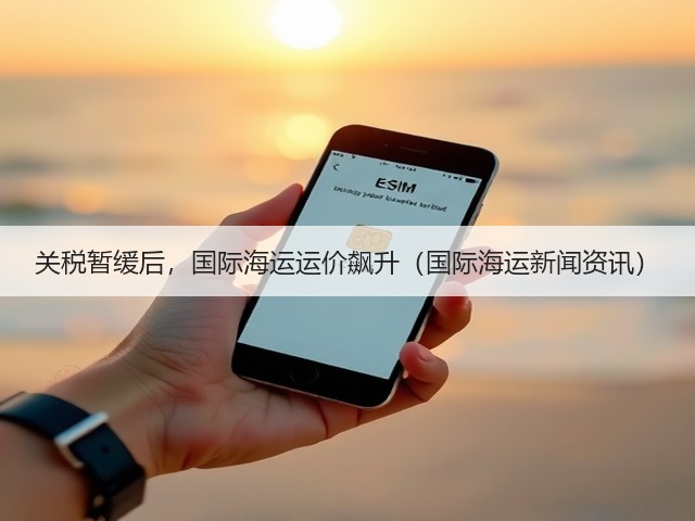 关税暂缓后，国际海运运价飙升（国际海运新闻资讯）(图1)
